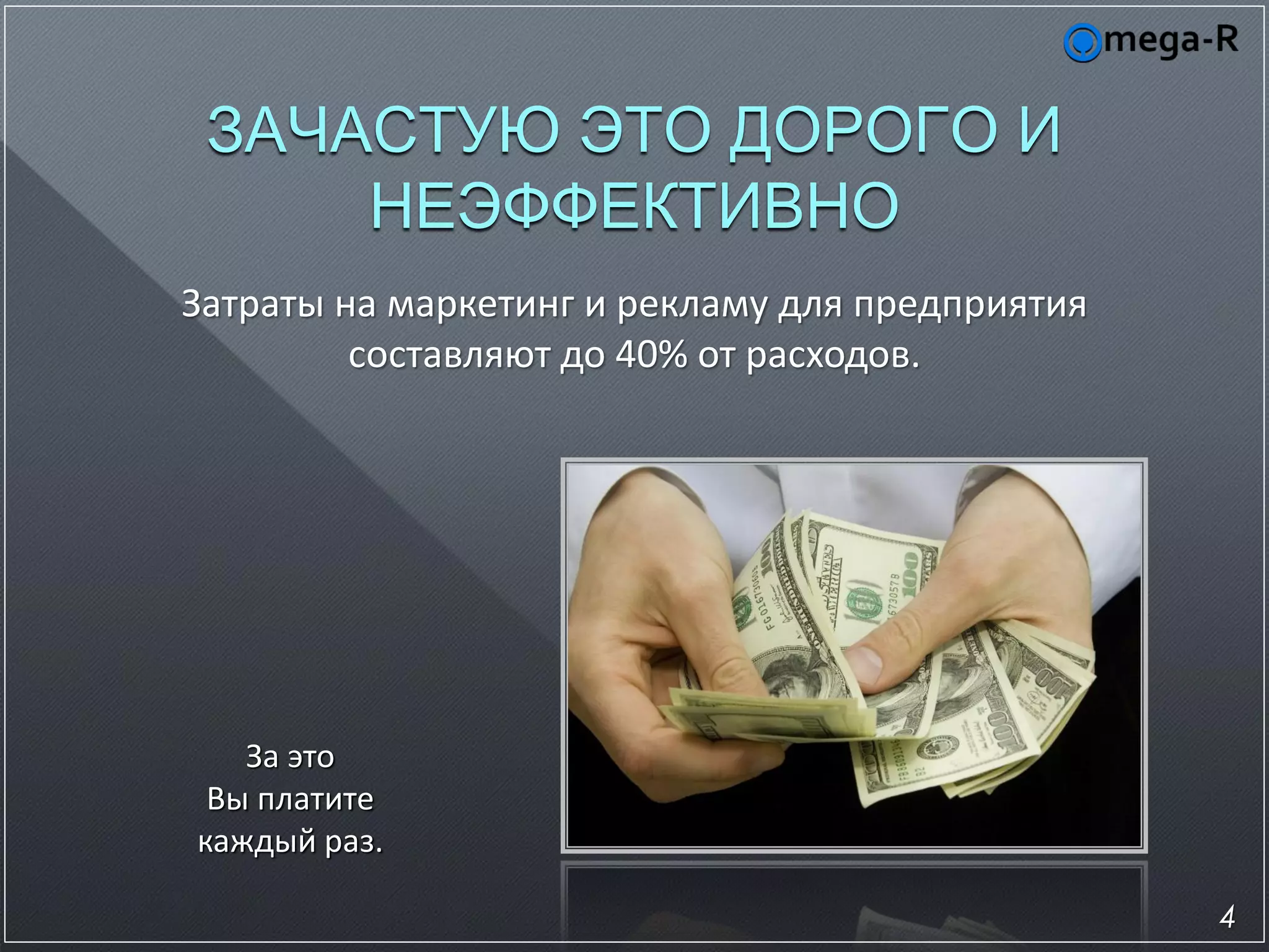 ЗАЧАСТУЮ ЭТО ДОРОГО И
     НЕЭФФЕКТИВНО
Затраты на маркетинг и рекламу для предприятия
         составляют до 40% от расходов.




   За это
 Вы платите
каждый раз.

                                                 4
 