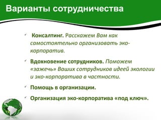 Варианты сотрудничества

   
        Консалтинг. Расскажем Вам как
       самостоятельно организовать эко-
       корпоратив.
   
       Вдохновение сотрудников. Поможем
       «зажечь» Ваших сотрудников идеей экологии
       и эко-корпоратива в частности.
   
       Помощь в организации.
   
       Организация эко-корпоратива «под ключ».
 