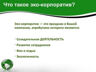 Что такое эко-корпоратив?


   Эко-корпоратив — это праздник в Вашей
   компании, атрибутами которого являются:


   
       Созидательная ДЕЯТЕЛЬНОСТЬ
   
       Развитие сотрудников
   
       Фан и отдых
   
       Экологичность
 