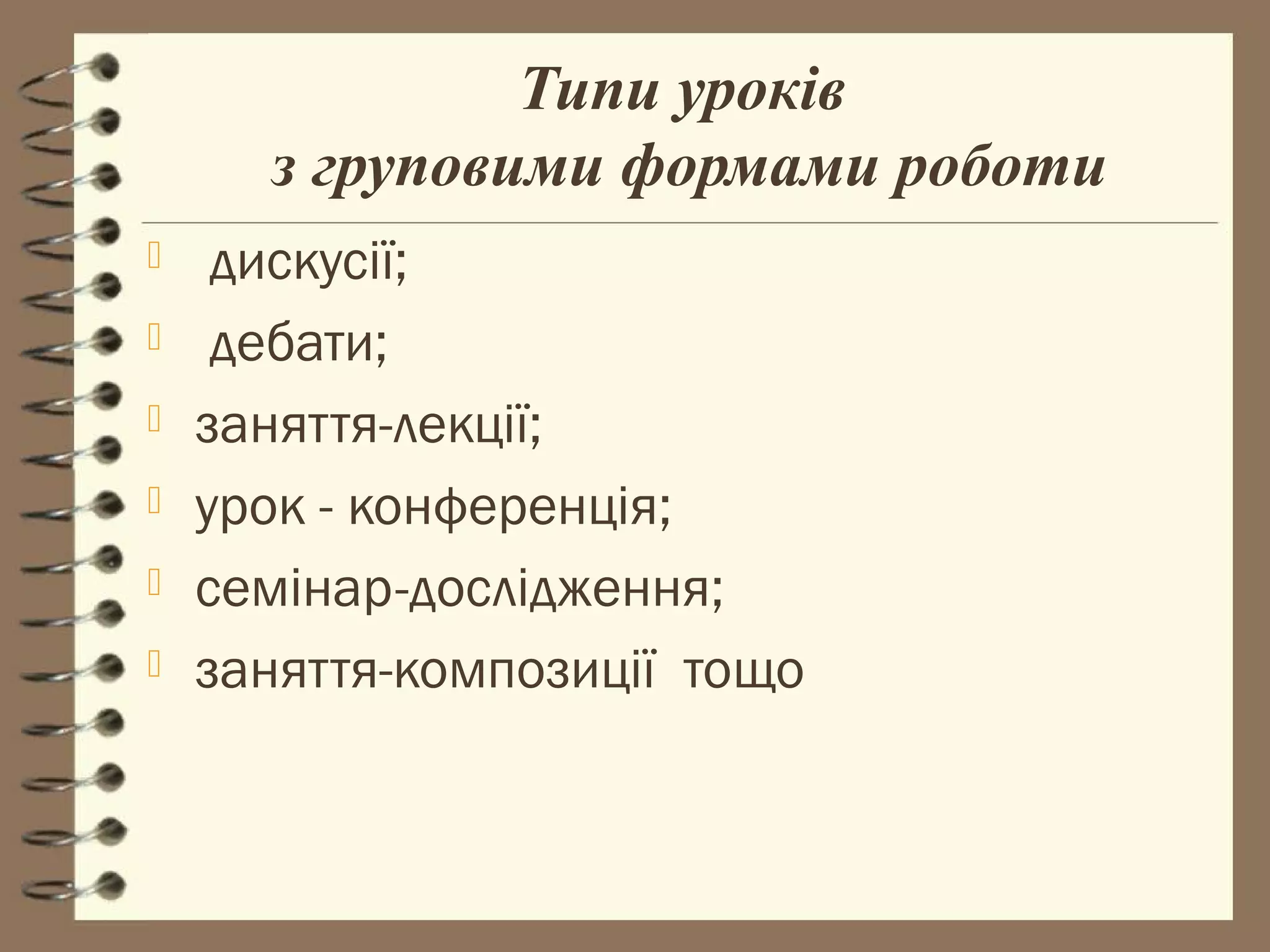 Типи уроків
      з груповими формами роботи
    дискусії;
    дебати;
   заняття-лекції;
   урок - конференція;
   семінар-дослідження;
   заняття-композиції тощо
 