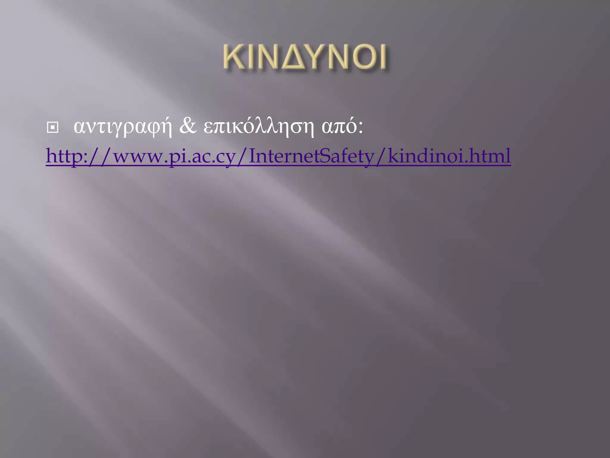   αληηγξαθή & επηθόιιεζε από:
http://www.pi.ac.cy/InternetSafety/kindinoi.html
 