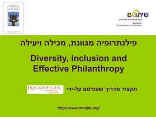 ‫פילנתרופיה מגוונת, מכילה ויעילה‬
  Diversity, Inclusion and
  Effective Philanthropy

             ‫תקציר מדריך שפורסם על-ידי‬


         http://www.rockpa.org/
 