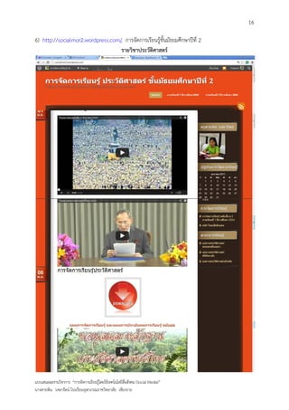 16

6) http://socialmor2.wordpress.com/ การจัดการเรียนรู้ชั้นมัธยมศึกษาปีที่ 2
                                   รายวิชาประวัติศาสตร์




แบบเสนอผลงานวิชาการ “การจัดการเรียนรู้โดยใช้เทคโนโลยีสื่อสังคม (Social Media)”
นางสายพิน วงษารัตน์ โรงเรียนจุฬาภรณราชวิทยาลัย เชียงราย
 