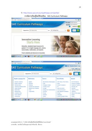 24

                   9) http://www.sascurriculumpathways.com/portal/
                       การจัดการเรียนรู้โดยใช้บทเรียน SAS Curriculum Pathways




แบบเสนอผลงานวิชาการ “การจัดการเรียนรู้โดยใช้เทคโนโลยีสื่อสังคม (Social Media)”
นางสายพิน วงษารัตน์ โรงเรียนจุฬาภรณราชวิทยาลัย เชียงราย
 