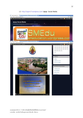 30

                   12) http://saipin17.wordpress.com/ ชุมนุม Social Media




แบบเสนอผลงานวิชาการ “การจัดการเรียนรู้โดยใช้เทคโนโลยีสื่อสังคม (Social Media)”
นางสายพิน วงษารัตน์ โรงเรียนจุฬาภรณราชวิทยาลัย เชียงราย
 