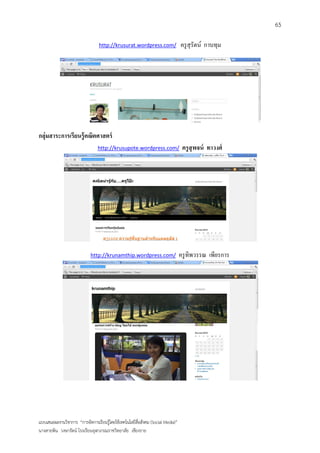 65

                                 http://krusurat.wordpress.com/                  ครู สุรัตน์ กาบทุม




กลุ่มสาระการเรียนรู้ คณิตศาสตร์
                                 http://krusupote.wordpress.com/                  ครู สุพจน์ ทาวงศ์




                             http://krunamthip.wordpress.com/                    ครู ทิพวรรณ เพียรการ




แบบเสนอผลงานวิชาการ “การจัดการเรียนรู้โดยใช้เทคโนโลยีสื่อสังคม (Social Media)”
นางสายพิน วงษารัตน์ โรงเรียนจุฬาภรณราชวิทยาลัย เชียงราย
 