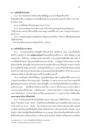 81

8.3 ผลที่เกิดขึ้นกับโรงเรียน
      8.3.1 ผลการทดสอบทางการศึกษาระดับชาติขั้นพื้นฐาน (O-NET) ชั้นมัธยมศึกษาปีที่ 3
ชั้นมัธยมศึกษาปีที่ 6 ค่าเฉลี่ยสูงกว่าระดับเขตพื้นที่ สพม.เขต 36 และระดับประเทศ ปีการศึกษา 2553 และ
ปีการศึกษา 2554
      8.3.2 ผ่านได้คัดเลือกเป็นโรงเรียนพระราชทาน ปี 2555
      8.3.3 ผลการประเมินคุณภาพการศึกษา สมศ. สานักงานรับรองมาตรฐานและประเมินคุณภาพ
การศึกษา(องค์การมหาชน) ได้ผบระดับดีมากทุกมาตรฐาน และตัวชี้วัด รอบ 2 และ 3 (รอผลการรับรองอย่าง
เป็นทางการ)
      8.3.4 การยอมรับของผู้ปกครองที่มุ่งมั่นในการให้บุตร หลานเข้าศึกษา ศึ่งจากการมีชื่อเสียงในเรื่องผลที่
เกิดขึ้นกับนักเรียน
    (สาเนาเกียรติบัตร และเอกสาร/หลักฐานอ้างอิง ภาคผนวก)

8.4 ผลที่เกิดขึ้นกับวงการศึกษา
        8.4.1 ตามเจตนารมณ์พระราชบัญญัติการศึกษาแห่งชาติ พุทธศักราช 2542 และแก้ไขเพิ่มเติม
(ฉบับที่ 2) พุทธศักราช 2545 มุ่งพัฒนาคนไทยให้เป็นมนุษย์ที่สมบูรณ์ทั้งร่างกาย จิตใจ สติปัญญา ความรู้
และคุณธรรม มีจริยธรรม และวัฒนธรรมในการดารงชีวิต สามารถอยู่ร่วมกับผู้อื่นได้อย่างมีความสุข มี
ความคิดริเริ่มสร้างสรรค์ ใฝ่รู้ และเรียนรู้ด้วยตนเองอย่างต่อเนื่อง การปฏิรูปการเรียนการสอน” การเน้น
ผู้เรียนเป็นสาคัญ ผู้เรียนพัฒนาตนเองตามธรรมชาติ และเต็มตามศักยภาพ ได้เรียนรู้จากประสบการณ์จริง
ฝึกการปฏิบัติทาได้ คิดเป็น และทาเป็น การเรียนรู้เกิดขึ้นได้ทุกเวลา ทุกสถานที่ ผู้เรียนฝึกทักษะการเรียนรู้
เช่นกระบวนการคิด วิเคราะห์ ทักษะด้านวิทยาศาสตร์และเทคโนโลยี ผู้เรียนได้ศึกษา ทากิจกรรม ตามความ
ถนัดและความต้องการ ผู้เรียนมีความสามารถเรียนรู้ และพัฒนาตนเองได้
        8.4.2 ตามหลักสูตรการศึกษาขั้นพื้นฐาน มุ่งปลูกฝังด้านปัญญา พัฒนาการผู้เรียนให้มีความสามารถ ใน
การคิดสร้างสรรค์คิดอย่างมีวิจารณญาณแล้ว ยังมุ่งพัฒนา ความสามารถทางอารมณ์ โดยการปลูกฝังให้
ผู้เรียนเห็นคุณค่าของตนเอง เข้าใจตนเอง เห็นอกเห็นใจผู้อื่น สามารถแก้ปัญหาข้อขัดแย้งทางอารมณ์ได้อย่าง
ถู ก ต้ อ งเหมาะสม มุ่ ง ให้ ผู้ เ รี ย นเกิ ด สมรรถนะส าคั ญ 5 ประการ ได้ แ ก่ ค วามสามารถในการสื่ อ สาร
ความสามารถในการคิดวิเคราะห์ การคิดสังเคราะห์ การคิดอย่างสร้างสรรค์ การคิดอย่างมีวิจารณญาณ
และการคิดเป็นระบบ ความสามารถในการแก้ปัญหาและอุปสรรคต่าง ๆ ความสามารถในการใช้ทักษะชีวิต
และความสามารถในการใช้เทคโนโลยี
        8.4.3 ตามวัตถุประสงค์สานักเทคโนโลยีเพื่อการเรียนการสอน (สทร.) ได้จัดทาโครงการ “ก้าวใหม่ของ
ครูไทย ก้าวไกลด้วย Social Media″ โดยมีวัตถุประสงค์เพื่อพัฒนาบุคลากรครูให้มีความรู้ ความสามารถ
ทางด้านนวัตกรรม Social Media นามาเป็นช่องทางในการจัดการเรียนการสอนอย่างมีระบบและมี
ประสิทธิภาพนับเป็นกลยุทธ์ที่สาคัญซึ่งจาเป็นอย่างยิ่งที่องค์กรทางการศึกษาควรส่งเสริม สนับสนุน เพราะ
ปัจจุบัน การจัดการเรียนรู้โดยใช้เทคโนโลยีสื่อสังคม (Social Media) ได้กลายเป็นเครื่องมือที่สาคัญในการสร้าง
สื่อให้เกิดเป็นเครือข่ายเชื่อมโยงกันในวงการศึกษาและโลกออนไลน์ ที่เปิดโอกาสให้ทุกคนสามารถใช้เป็น
แบบเสนอผลงานวิชาการ “การจัดการเรียนรู้โดยใช้เทคโนโลยีสื่อสังคม (Social Media)”
นางสายพิน วงษารัตน์ โรงเรียนจุฬาภรณราชวิทยาลัย เชียงราย
 