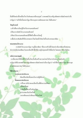 2

สิ่งมีชีวิตอย่างอื่นเคลื่อนไหวในลักษณะเหมือนมนุษย์ นายแพทย์ ประเสริ ฐ ผลิตผลการพิมพ์ เคยกล่าวถึง
การ์ตูนว่า "หน้ าที่หนึ่งของการ์ ตูน คือกระตุกความคิดของเยาวชน ไม่ต้องสอน"

วัตถุประสงค์
1.สร้างสื่อการเรี ยนรู้ดวยโปรแกรมคอมพิวเตอร์
                        ้
2.ศึกษาการจัดทาโครงงานคอมพิวเตอร์
3.ศึกษาโปรแกรมคอมพิวเตอร์ที่ใช้สร้างสื่อการเรี ยนรู้
4.เพื่อประชาสัมพันธ์ให้ประชาชนชาวไทยโดยทัวไปสนใจเรื่ องประชาคมอาเซียน
                                         ่

ขอบเขตของโครงงาน
       การจัดทาโครงงานการ์ตูน “หนูชื่ออาเซียน” เป็ นการสร้างสื่อโดยกล่าวถึงอาเซียนหรื อสมาคม
ประชาชาติแห่งเอเชียตะวันออกเฉียงใต้ เพื่อให้ความรู้แก่บุคคลทัวไปที่สนใจ โดยเฉพาะวัยรุ่ นวัยเรี ยน
                                                             ่

หลักการและทฤษฎี
 การที่จะสอนให้เด็กเข้าใจในเรื่ องใดๆนั้นต้องสร้างความน่าสนใจในการนาเสนอ โดยผ่านตัว
การ์ตูน ดังที่นายแพทย์ ประเสริ ฐ ผลิตผลการพิมพ์ เคยกล่าวถึงการ์ตูนว่า "หน้าที่หนึ่งของการ์ตูน คือกระตุก
ความคิดของเยาวชน ไม่ตองสอน"
                     ้

วิธีดาเนินงาน
         แนวทางการดาเนินงาน
                เขียนเป็ นลาดับขั้นตอนในการปฏิบติงานั
         ขั้นตอนการดาเนินงาน
                1.ปรึ กษา อภิปรายและเลือกเรื่ องที่ตองการจะศึกษา
                                                      ้
                2.ศึกษาข้อมูล
                3.แต่งเนื้อเรื่ อง สร้างตัวการ์ตูน
                4.นาภาพมาเรี ยงในสไลด์
                5.พากเสียงและนาเสียงมาใส่ในสไลด์
 