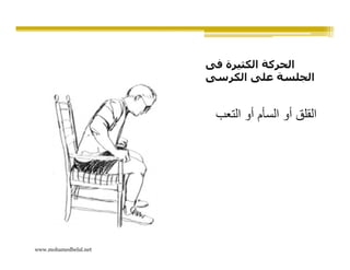 ‫الحركة الكثيرة فى‬
                       ‫الجلسة على الكرسى‬


                        ‫القلق أو السأم أو التعب‬




‫‪www.mohamedbelal.net‬‬
 