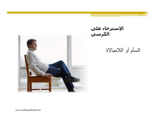 ‫اإلسترخاء على‬
                       ‫الكرسى‬


                             ‫السأم أو الالمباالة‬




‫‪www.mohamedbelal.net‬‬
 