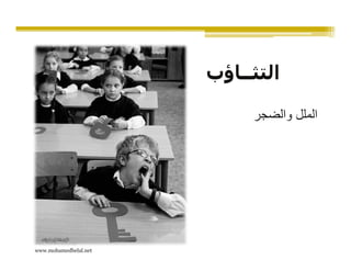 ‫التثــاؤب‬

                            ‫الملل والضجر‬




‫‪www.mohamedbelal.net‬‬
 