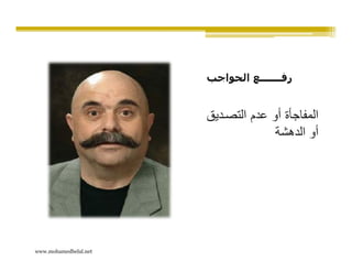 ‫رفـــــــع الحواجب‬


                       ‫المفاجأة أو عدم التص ديق‬
                                     ‫أو الدھشة‬




‫‪www.mohamedbelal.net‬‬
 