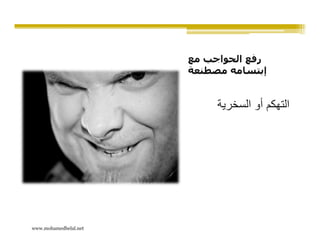 ‫رفع الحواجب مع‬
                       ‫إبتسامه مصطنعة‬


                            ‫التھكم أو السخرية‬




‫‪www.mohamedbelal.net‬‬
 