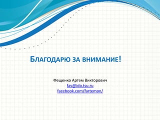 БЛАГОДАРЮ ЗА ВНИМАНИЕ!

     Фещенко Артем Викторович
           fav@ido.tsu.ru
      facebook.com/fartemon/
 