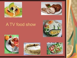 A TV food show
 
