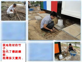 就地取材的竹
就地取材的竹
子 ,,
子
取代了傳統鋼
取代了傳統鋼
筋 ,,
筋
既環保又實用 ..
既環保又實用
 
