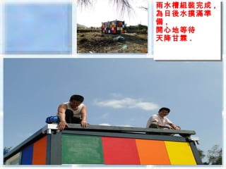 雨水槽組裝完成 ,,
雨水槽組裝完成
為日後水撲滿準
為日後水撲滿準
備 ,,
備
開心地等待
開心地等待
天降甘霖 ..
天降甘霖
 