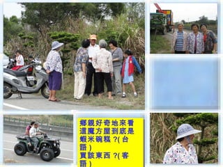 鄉親好奇地來看
鄉親好奇地來看
這魔方屋到底是
這魔方屋到底是
蝦米碗糕 ?( 台
蝦米碗糕 ?( 台
語 ))
語
買該東西 ?( 客
買該東西 ?( 客
語)
 