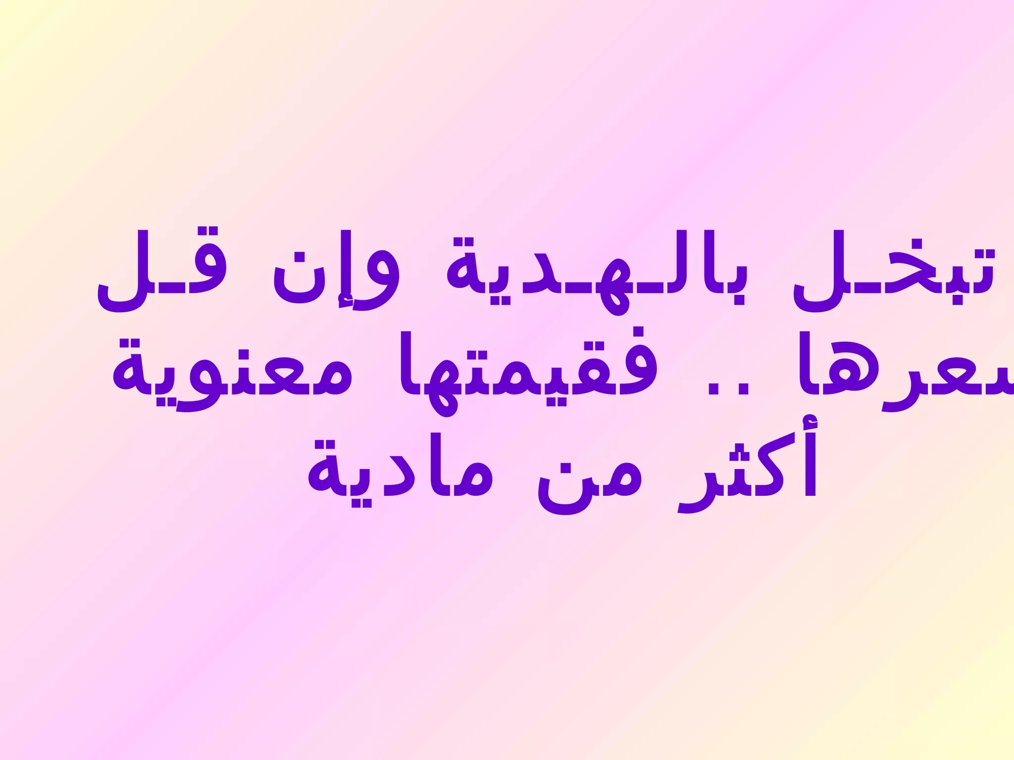 ‫تبخـل بالـهـدية وإن قـل‬
‫سعرها .. فقيمتها معنوية‬
     ‫أكثر من مادية‬
 