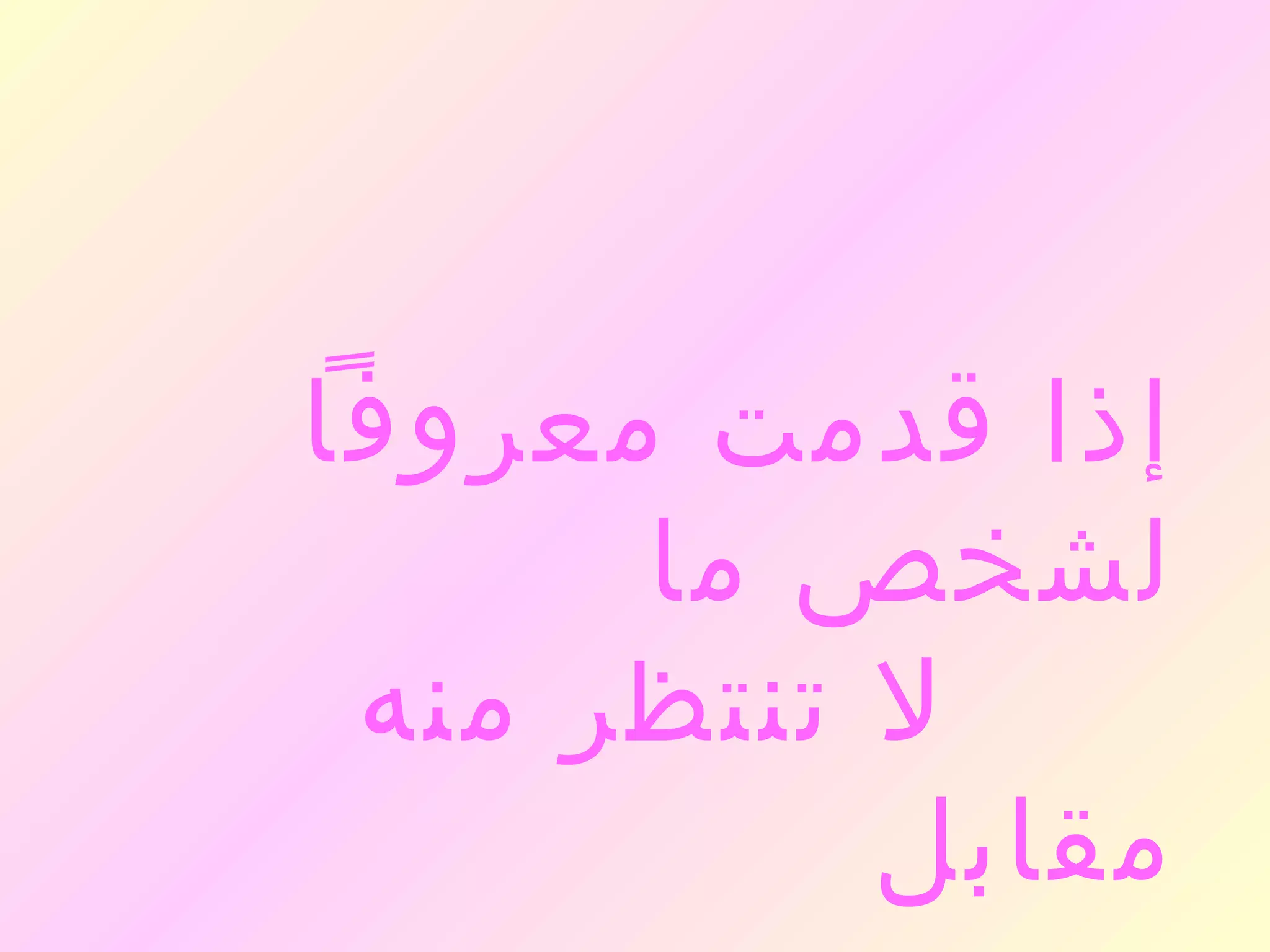 ‫إذا قدمت معروفا‬
      ‫لشخص ما‬
 ‫ل تنتظر منه‬
           ‫مقابل‬
 