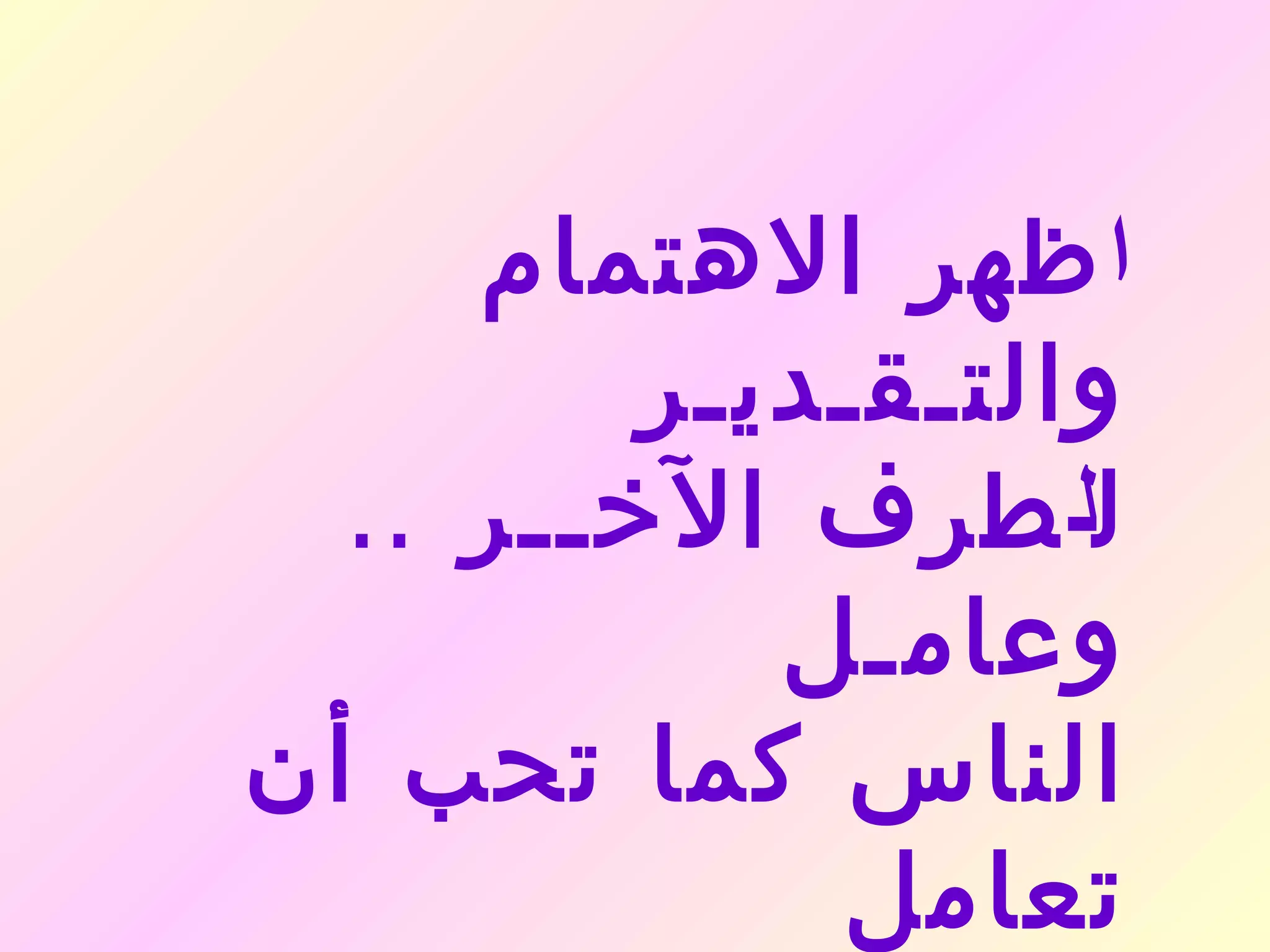 ‫ا ظهر الهتمام‬
         ‫والتـقـديـر‬
  ‫لل طرف الخــر ..‬
            ‫وعامـل‬
‫الناس كما تحب أن‬
              ‫تعامل‬
 