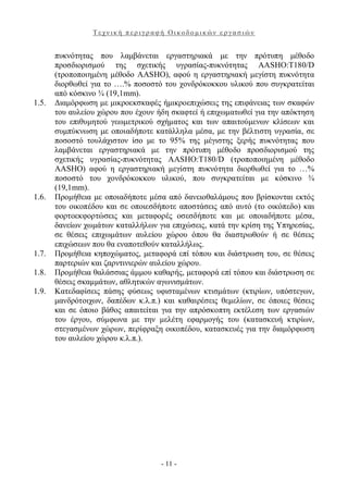 Τεχνική περιγραφή Οικοδομικών εργασιών


       πυκνότητας που λαμβάνεται εργαστηριακά με την πρότυπη μέθοδο
       προσδιορισμού της σχετικής υγρασίας-πυκνότητας AASHO:T180/D
       (τροποποιημένη μέθοδο AASHO), αφού η εργαστηριακή μεγίστη πυκνότητα
       διορθωθεί για το ….% ποσοστό του χονδρόκοκκου υλικού που συγκρατείται
       από κόσκινο ¾ (19,1mm).
1.5.   Διαμόρφωση με μικροεκσκαφές ήμικροεπιχώσεις της επιφάνειας των σκαφών
       του αυλείου χώρου που έχουν ήδη σκαφτεί ή επιχωματωθεί για την απόκτηση
       του επιθυμητού γεωμετρικού σχήματος και των απαιτούμενων κλίσεων και
       συμπύκνωση με οποιαδήποτε κατάλληλα μέσα, με την βέλτιστη υγρασία, σε
       ποσοστό τουλάχιστον ίσο με το 95% της μέγιστης ξερής πυκνότητας που
       λαμβάνεται εργαστηριακά με την πρότυπη μέθοδο προσδιορισμού της
       σχετικής υγρασίας-πυκνότητας AASHO:T180/D (τροποποιημένη μέθοδο
       AASHO) αφού η εργαστηριακή μεγίστη πυκνότητα διορθωθεί για το …%
       ποσοστό του χονδρόκοκκου υλικού, που συγκρατείται με κόσκινο ¾
       (19,1mm).
1.6.   Προμήθεια με οποιαδήποτε μέσα από δανειοθαλάμους που βρίσκονται εκτός
       του οικοπέδου και σε οποιεσδήποτε αποστάσεις από αυτό (το οικόπεδο) και
       φορτοεκφορτώσεις και μεταφορές οσεσδήποτε και με οποιαδήποτε μέσα,
       δανείων χωμάτων καταλλήλων για επιχώσεις, κατά την κρίση της Υπηρεσίας,
       σε θέσεις επιχωμάτων αυλείου χώρου όπου θα διαστρωθούν ή σε θέσεις
       επιχώσεων που θα εναποτεθούν καταλλήλως.
1.7.   Προμήθεια κηποχώματος, μεταφορά επί τόπου και διάστρωση του, σε θέσεις
       παρτεριών και ζαρντινιερών αυλείου χώρου.
1.8.   Προμήθεια θαλάσσιας άμμου καθαρής, μεταφορά επί τόπου και διάστρωση σε
       θέσεις σκαμμάτων, αθλητικών αγωνισμάτων.
1.9.   Κατεδαφίσεις πάσης φύσεως υφισταμένων κτισμάτων (κτιρίων, υπόστεγων,
       μανδρότοιχων, δαπέδων κ.λ.π.) και καθαιρέσεις θεμελίων, σε όποιες θέσεις
       και σε όποιο βάθος απαιτείται για την απρόσκοπτη εκτέλεση των εργασιών
       του έργου, σύμφωνα με την μελέτη εφαρμογής του (κατασκευή κτιρίων,
       στεγασμένων χώρων, περίφραξη οικοπέδου, κατασκευές για την διαμόρφωση
       του αυλείου χώρου κ.λ.π.).




                                    - 11 -
 