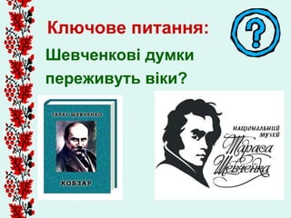 Ключове питання:
Шевченкові думки
переживуть віки?
 
