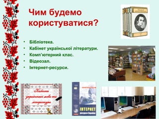 Чим будемо
    користуватися?
•   Бібліотека.
•   Кабінет української літератури.
•   Комп’ютерний клас.
•   Відеозал.
•   Інтернет-ресурси.
 