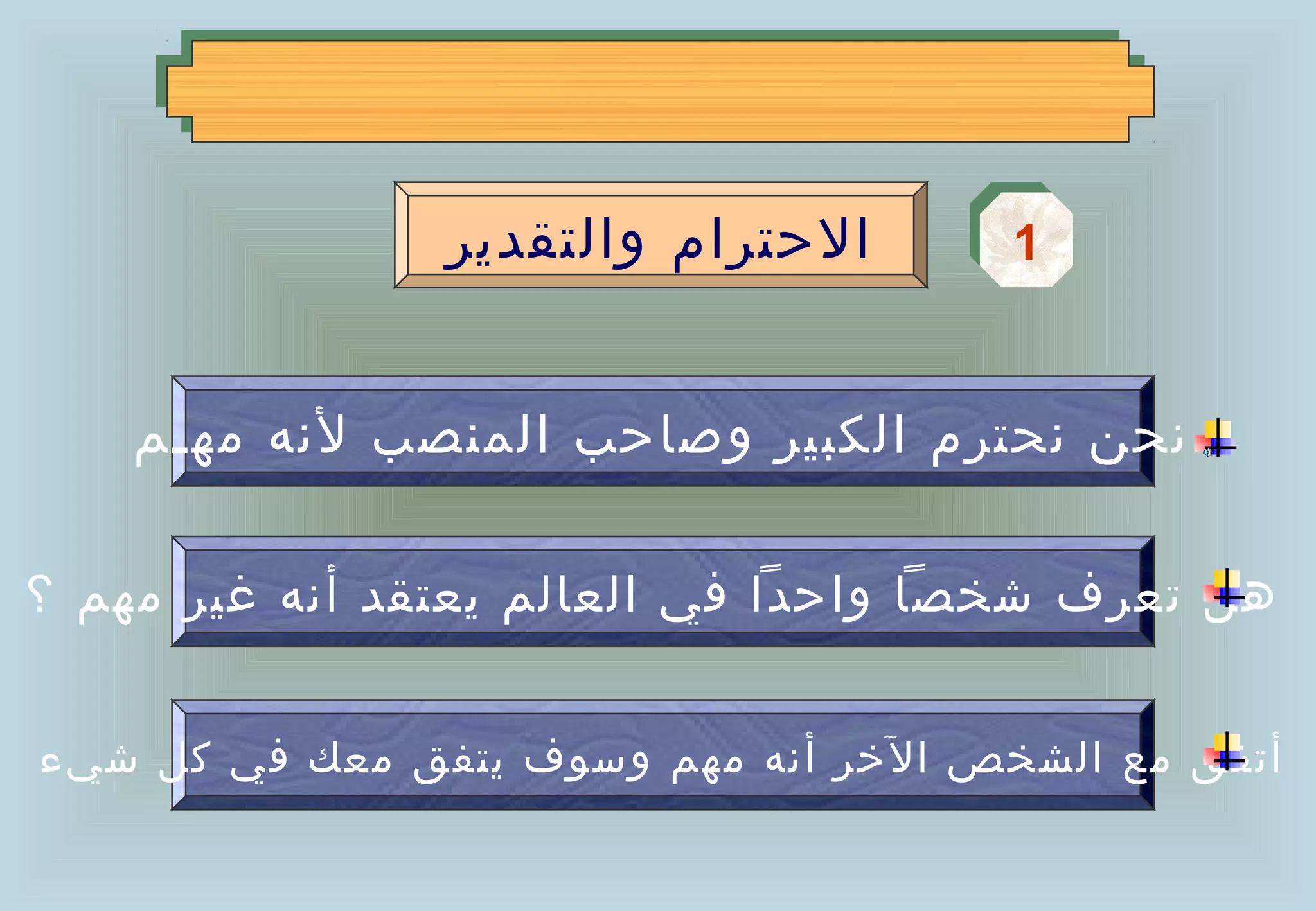 ‫الحترام والتقدير‬      ‫1‬
                                      ‫1‬


    ‫نحن نحترم الكبير وصاحب المنصب لنه مهـم‬

‫هل تعرف شخصا واحدا في العالم يعتقد أنه غير مهم ؟‬


‫أتفق مع الشخص الخر أنه مهم وسوف يتفق معك في كل شيء‬
 