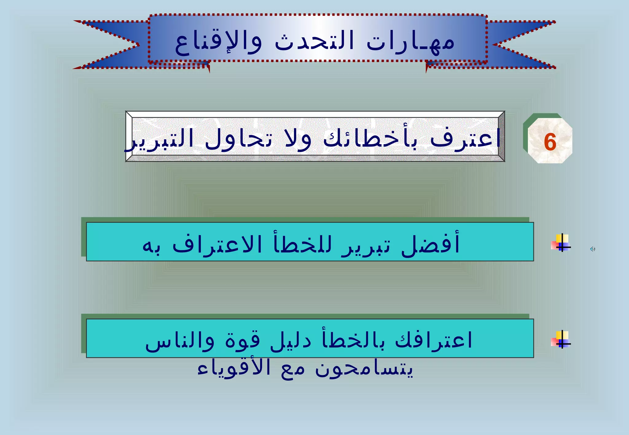 ‫مهـارات التحدث والقناع‬


‫اعترف بأخطائك ول تحاول التبرير‬    ‫6‬
                                  ‫6‬



 ‫أفضل تبرير للخطأ العتراف به‬


 ‫اعترافك بالخطأ دليل قوة والناس‬
     ‫يتسامحون مع القوياء‬
 
