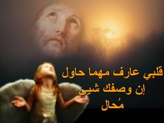 ‫قلبي عارف مهما حاول‬
   ‫إن وصفك شيئ‬
        ‫محال‬
           ‫ُ‬
 