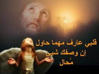 ‫قلبي عارف مهما حاول‬
   ‫إن وصفك شيئ‬
        ‫ماحال‬
            ‫ُ‬
 