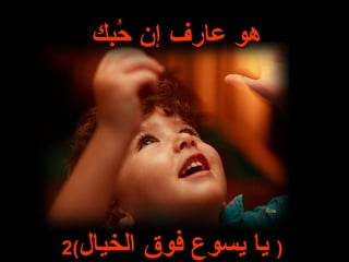 ‫هو عارف إن حبك‬
     ‫ُ‬




‫الخيال(2‬   ‫) يا يسوع فوق‬
 
