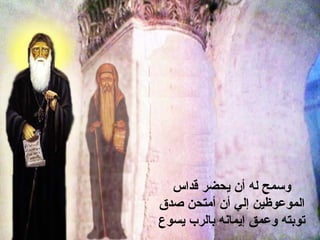 ‫وسمح له أن يحضر قداس‬
‫الموعوظين إلي أن أمتحن صدق‬
‫توبته وعمق إيمانه بالرب يسوع‬
 