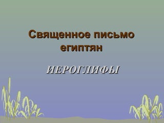 Священное письмо
    египтян

  ИЕРОГЛИФЫ
 