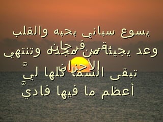 ‫يسوع سباني بحبه والقلب‬
       ‫بقى فرحان‬
‫وعد يجينا من مجده وتنتهي‬
          ‫تبقى الحزان‬
   ‫السما كلها ل يّ‬
  ‫أعظم ما فيها فاد يّ‬
 
