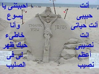 ‫احببتنى يا‬      ‫أنت‬
   ‫يسوع‬        ‫حبيبى‬
    ‫وأنا‬     ‫أنت حياتى‬
  ‫خاطىء‬         ‫انت‬
‫حبك ظهر‬       ‫نصيبى‬
  ‫لى فى‬        ‫أعظم‬
  ‫الصليب‬       ‫نصيب‬
 