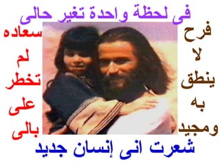 ‫فى لحظة واحدة تغير حالى‬
‫سعاده‬                    ‫فرح‬
  ‫لم‬                       ‫ل‬
‫تخطر‬                     ‫ينطق‬
 ‫على‬                       ‫به‬
 ‫بالى‬                   ‫ومجيد‬
    ‫شعرت انى إنسان جديد‬
 