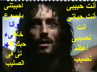 ‫احببتنى‬   ‫أنت حبيبى‬
 ‫يايسوع‬    ‫أنت حياتى‬
  ‫وأنا‬        ‫انت‬
 ‫خاطىء‬      ‫نصيبى‬
‫حبك ظهر‬
             ‫أعظم‬
 ‫لى فى‬
 ‫الصليب‬
             ‫نصيب‬
 