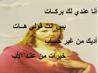 ‫أنا عندي لك بركــات‬
‫بس إنت قولي هــات‬
          ‫أديك من غير حساب‬
‫خيرات من عنـد الب‬
 