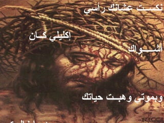 ‫نكســت عشانك رأسي‬

‫إكليلي كــان‬
                         ‫أشـــــواك‬



               ‫وبموتي وهبــت حياتك‬
 