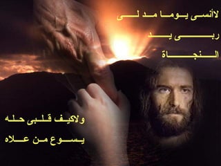 ‫لأنســى يـــومـــا مـــد لــــــى‬
                                   ‫ربــــــــــــــى يــــــــد‬
                                        ‫الــــــنجـــــــــــاة‬




‫ولكيــف قــلــبى حــلـه‬
‫يــســــوع مــن عــــله‬
 