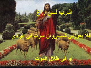 ‫الـر ب لــي راع‬


‫فل يعوزني ـشــــئوأن سرت في الوادي‬


          ‫أو في ظل ل الموت‬
 