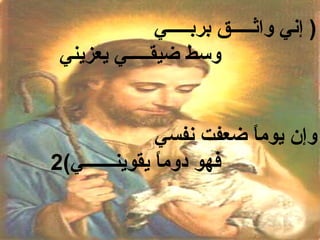 ‫) إني واثـــــق بربـــــي‬
 ‫وسط ضيقـــــي يعزيني‬


                ‫وإن يوما ضعفت نفسي‬
                          ‫ ً‬
‫فهو دوما يقوينـــــــي(2‬
                ‫ ً‬
 