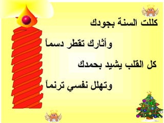 ‫كللت السنة بجودك‬
‫ ً‬
‫وأثارك تقطر دسما‬
       ‫كل القلب يشيد بحمدك‬
‫ ً‬
‫وتهلل نفسي ترنما‬
 