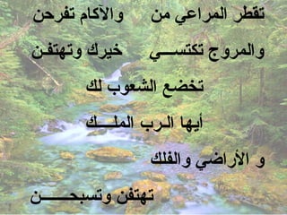 ‫والكام تفرحن‬       ‫تقطر المراعي من‬
‫خيرك وتهتفـن‬      ‫والمروج تكتســـي‬
        ‫تخضع الشعوب لك‬
        ‫أيها الـرب الملــــك‬
                   ‫و الراضي والفلك‬
‫تهتفن وتسبحـــــــن‬
 