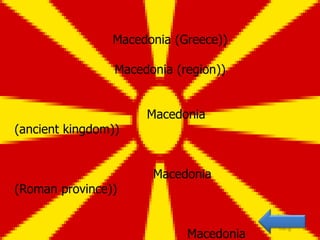 Macedonia (Greece))

                 Macedonia (region))


                      Macedonia
(ancient kingdom))


                       Macedonia
(Roman province))


                             Macedonia
 