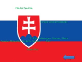 Mikulas Dzurinda




                                      Foreign Direct Investment)




                        U.S. Steel, Volkswagen, Siemens, Plastic
Omnium Matsushita, Deutsche Telecom       Sony


                        Robert Fico

                                                                   -

              -
 