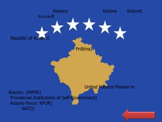 Kosovo;                    Kosova     Kosovë;
               Косово)



Republic of Kosovo)

                                  Priština)




                                      United Nations Mission in
Kosovo: UNMIK)
 Provisional Institutions of Self-Government)
 Kosovo Force: KFOR)
       NATO)
 