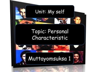 Unit: My self



 Topic: Personal
 Characteristic


Muttayomsuksa 1
 